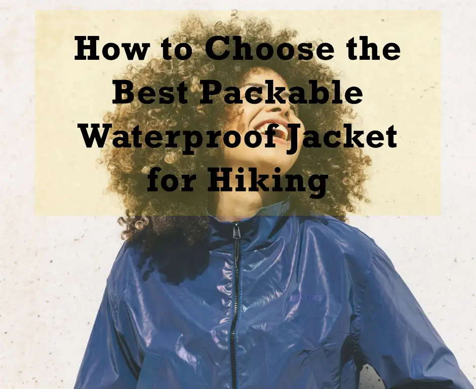 How to Choose the Best Packable Waterproof Jacket for Hiking